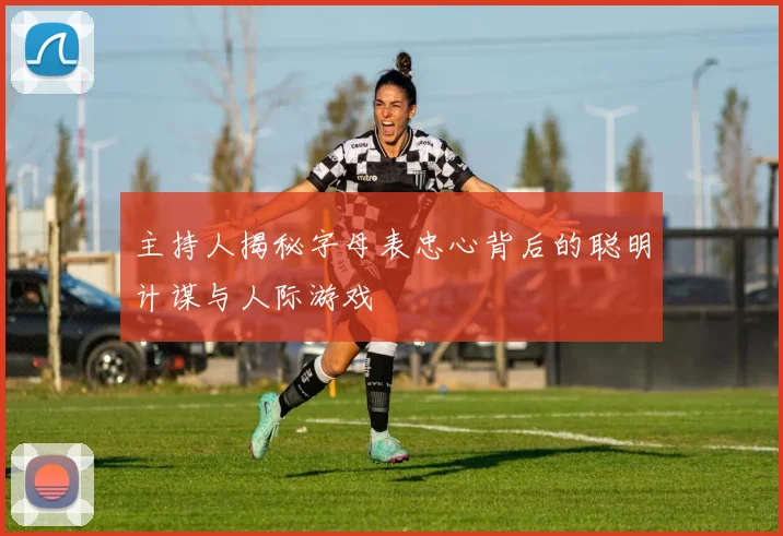 主持人揭秘字母表忠心背后的聪明计谋与人际游戏