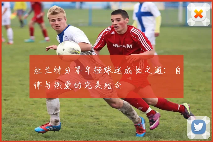 杜兰特分享年轻球迷成长之道：自律与热爱的完美结合
