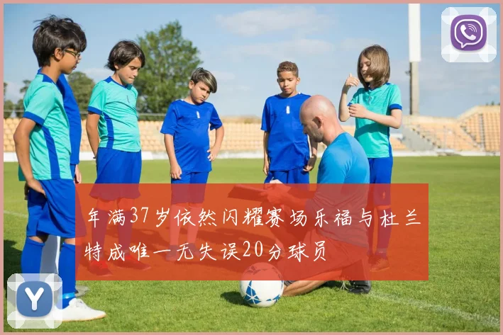 年满37岁依然闪耀赛场乐福与杜兰特成唯一无失误20分球员