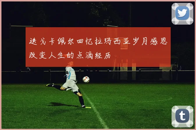迭戈卡佩尔回忆拉玛西亚岁月感恩改变人生的点滴经历