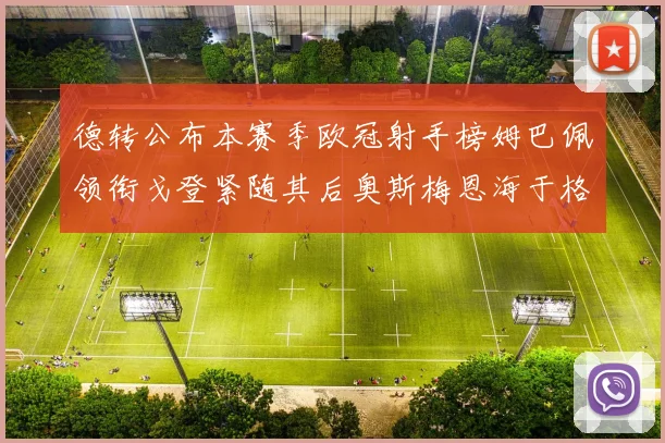 德转公布本赛季欧冠射手榜姆巴佩领衔戈登紧随其后奥斯梅恩海于格表现抢眼