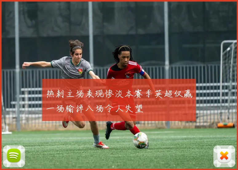 热刺主场表现惨淡本赛季英超仅赢一场输掉八场令人失望