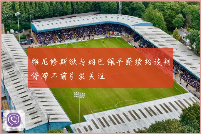 维尼修斯欲与姆巴佩平薪续约谈判停滞不前引发关注