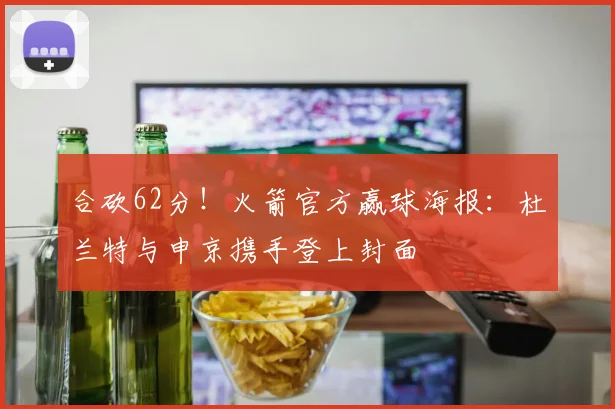 合砍62分！火箭官方赢球海报：杜兰特与申京携手登上封面