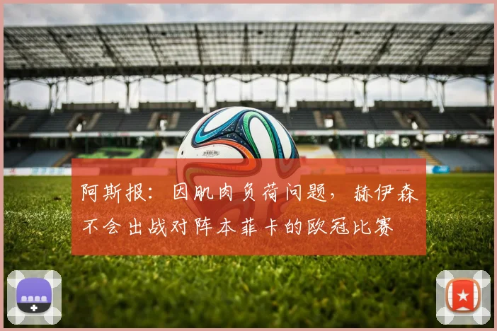 阿斯报：因肌肉负荷问题，赫伊森不会出战对阵本菲卡的欧冠比赛