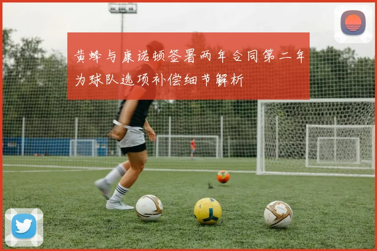 黄蜂与康诺顿签署两年合同第二年为球队选项补偿细节解析