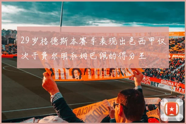 29岁格德斯本赛季表现出色西甲仅次于费尔明和姆巴佩的得分王
