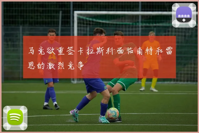 马竞欲重签卡拉斯科面临南特和雷恩的激烈竞争