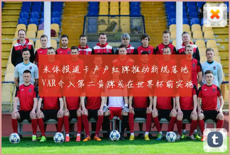 米体报道卡卢卢红牌推动新规落地VAR介入第二黄牌或在世界杯前实施