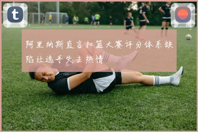 阿里纳斯直言扣篮大赛评分体系缺陷让选手失去热情